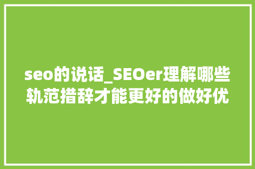 seo的说话_SEOer理解哪些轨范措辞才能更好的做好优化工作 seo的说话_SEOer理解哪些轨范措辞才能更好的做好优化工作 搜狗SEO