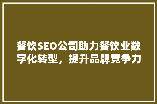餐饮SEO公司助力餐饮业数字化转型,提升品牌竞争力 SEO关键词 餐饮SEO公司助力餐饮业数字化转型,提升品牌竞争力 SEO关键词