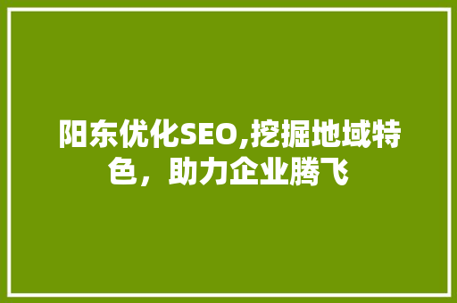 阳东优化SEO,挖掘地域特色，助力企业腾飞 SEO关键词