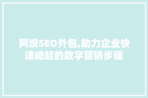 阿坝SEO外包,助力企业快速崛起的数字营销步骤 百度SEO 阿坝SEO外包,助力企业快速崛起的数字营销步骤 百度SEO