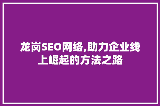 龙岗SEO网络,助力企业线上崛起的方法之路 百度SEO 龙岗SEO网络,助力企业线上崛起的方法之路 百度SEO