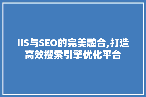 IIS与SEO的完美融合,打造高效搜索引擎优化平台 搜狗SEO