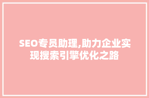 SEO专员助理,助力企业实现搜索引擎优化之路