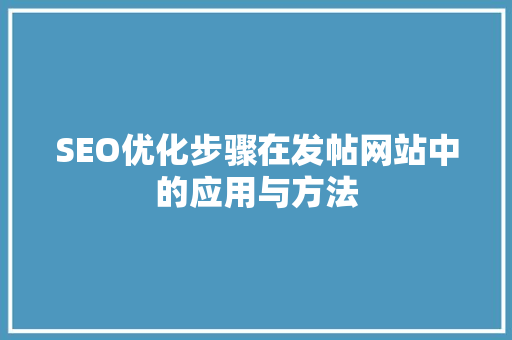 SEO优化步骤在发帖网站中的应用与方法 搜狗SEO
