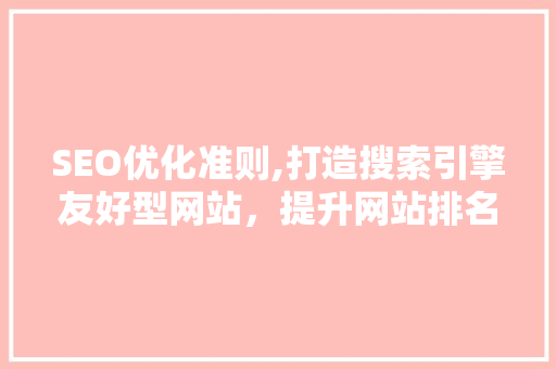SEO优化准则,打造搜索引擎友好型网站，提升网站排名与用户体验