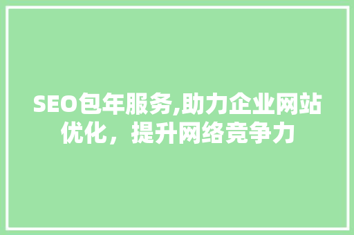 SEO包年服务,助力企业网站优化,提升网络竞争力 百度SEO SEO包年服务,助力企业网站优化,提升网络竞争力 百度SEO