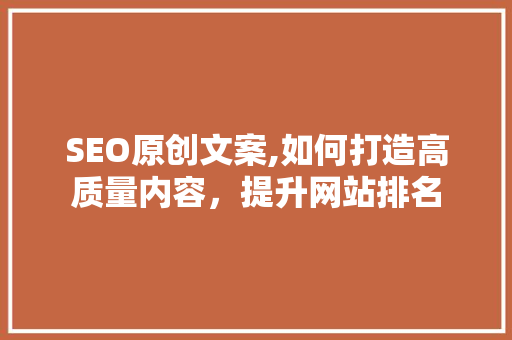 SEO原创文案,如何打造高质量内容，提升网站排名 必应SEO