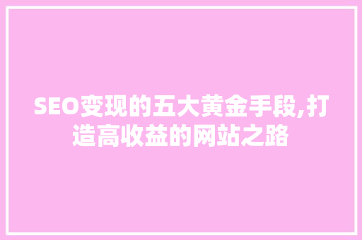SEO变现的五大黄金手段,打造高收益的网站之路