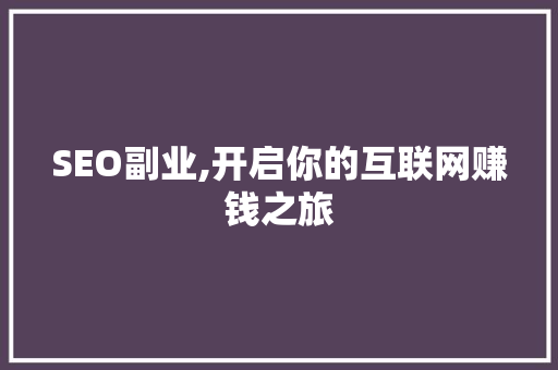 SEO副业,开启你的互联网赚钱之旅