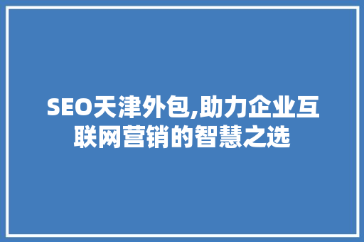 SEO天津外包,助力企业互联网营销的智慧之选