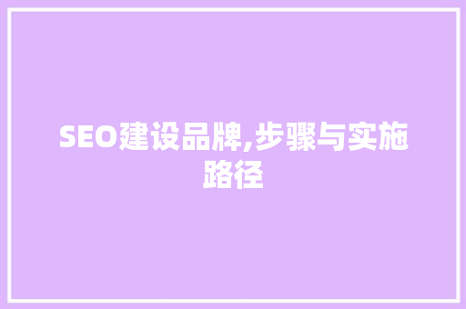 SEO建设品牌,步骤与实施路径 神马SEO
