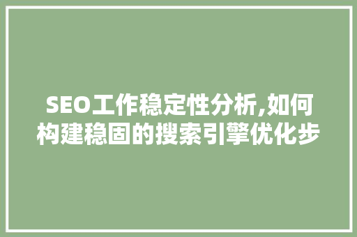 SEO工作稳定性分析,如何构建稳固的搜索引擎优化步骤