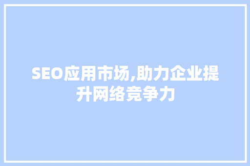 SEO应用市场,助力企业提升网络竞争力