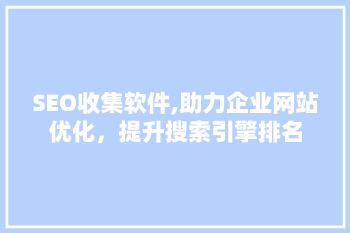 SEO收集软件,助力企业网站优化,提升搜索引擎排名 百度SEO SEO收集软件,助力企业网站优化,提升搜索引擎排名 百度SEO