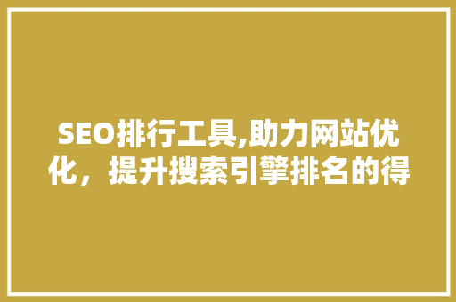 SEO排行工具,助力网站优化，提升搜索引擎排名的得力助手