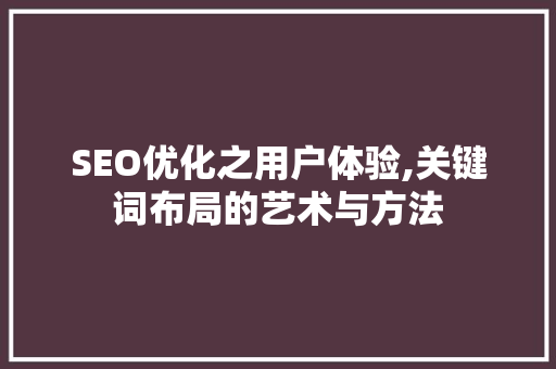 SEO优化之用户体验,关键词布局的艺术与方法 必应SEO