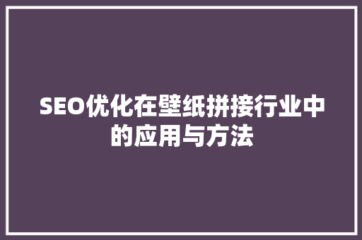 SEO优化在壁纸拼接行业中的应用与方法 网站建设公司