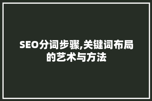 SEO分词步骤,关键词布局的艺术与方法