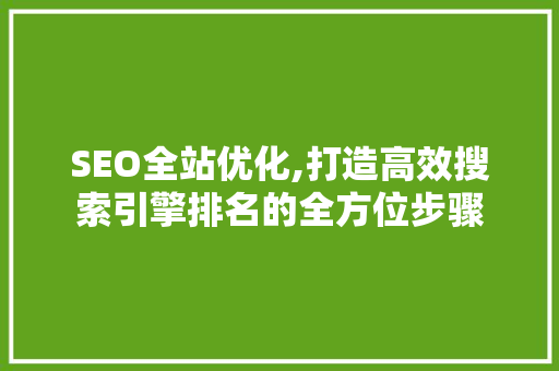 SEO全站优化,打造高效搜索引擎排名的全方位步骤 搜狗SEO