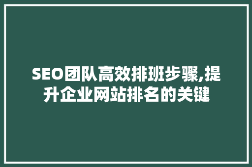 SEO团队高效排班步骤,提升企业网站排名的关键