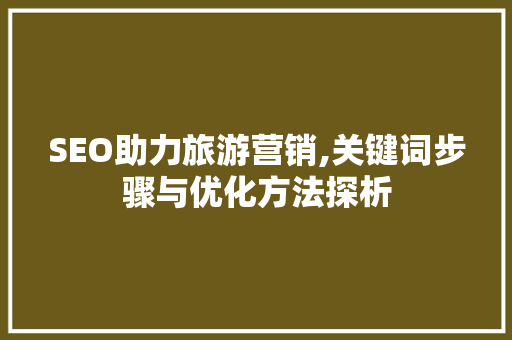 SEO助力旅游营销,关键词步骤与优化方法探析 必应SEO