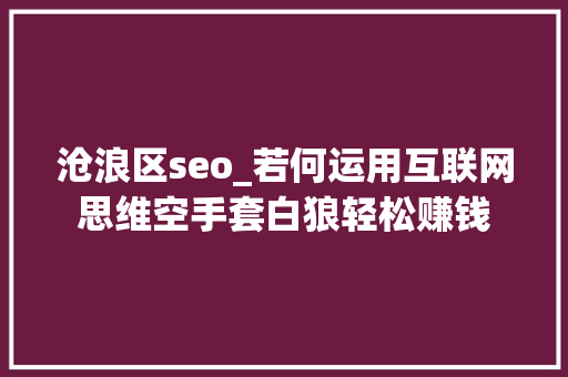 沧浪区seo_若何运用互联网思维空手套白狼轻松赚钱