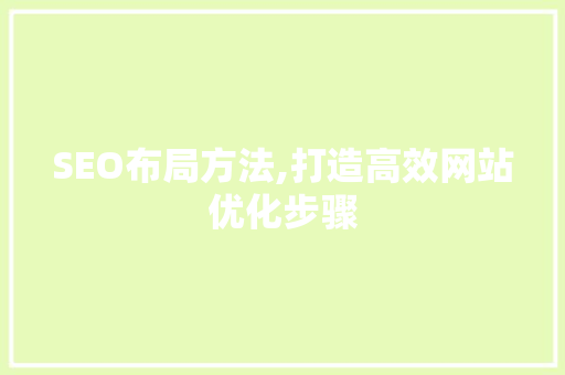SEO布局方法,打造高效网站优化步骤 网站建设公司