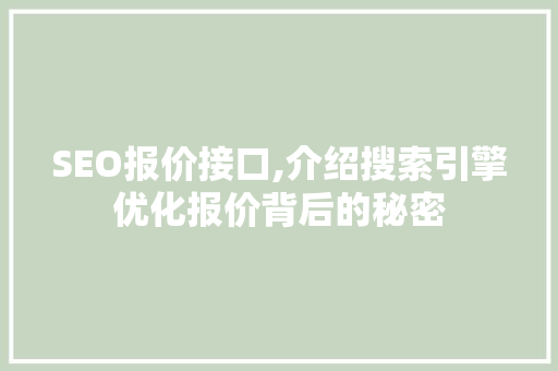 SEO报价接口,介绍搜索引擎优化报价背后的秘密