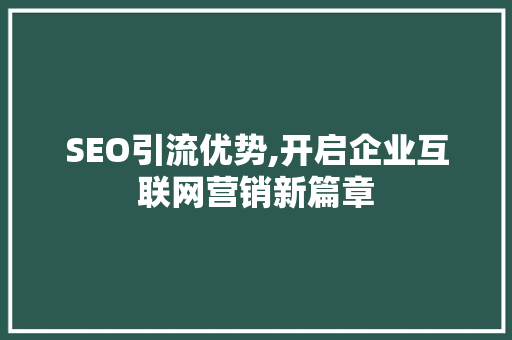 SEO引流优势,开启企业互联网营销新篇章