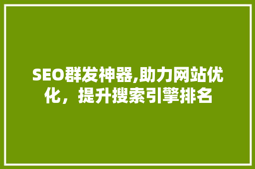 SEO群发神器,助力网站优化，提升搜索引擎排名