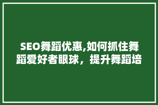 SEO舞蹈优惠,如何抓住舞蹈爱好者眼球，提升舞蹈培训机构竞争力