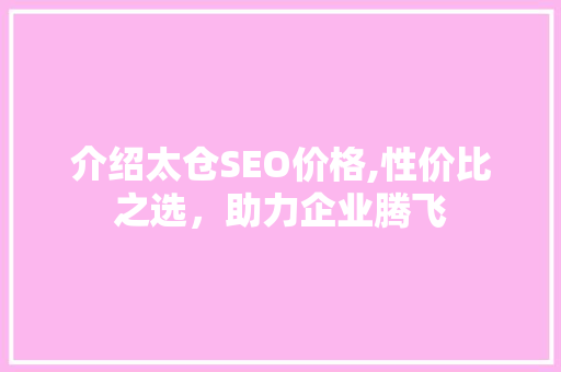 介绍太仓SEO价格,性价比之选，助力企业腾飞
