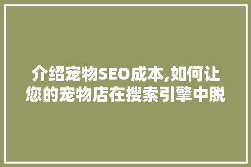 介绍宠物SEO成本,如何让您的宠物店在搜索引擎中脱颖而出 必应SEO