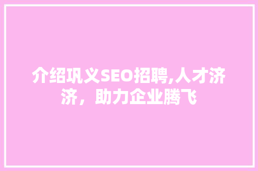 介绍巩义SEO招聘,人才济济，助力企业腾飞