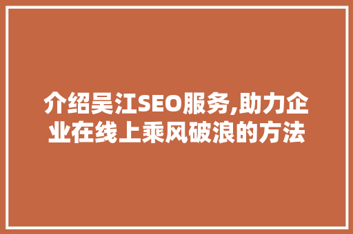 介绍吴江SEO服务,助力企业在线上乘风破浪的方法 网站建设公司