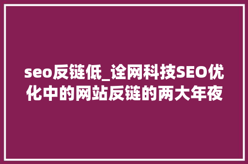 seo反链低_诠网科技SEO优化中的网站反链的两大年夜浸染