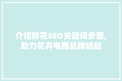 介绍鲜花SEO关键词步骤,助力花卉电商品牌崛起