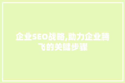 企业SEO战略,助力企业腾飞的关键步骤 搜狗SEO