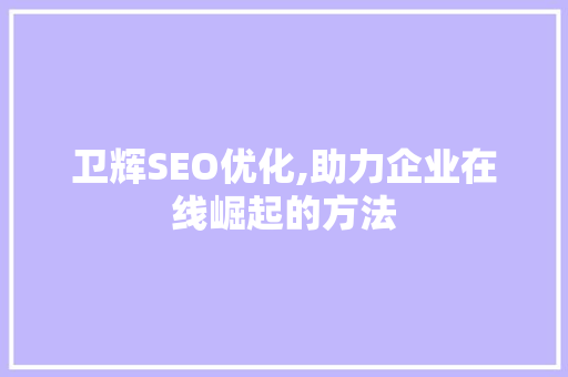 卫辉SEO优化,助力企业在线崛起的方法 SEO关键词
