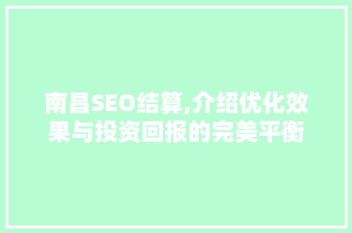 南昌SEO结算,介绍优化效果与投资回报的完美平衡 必应SEO
