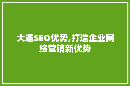 大连SEO优势,打造企业网络营销新优势 必应SEO