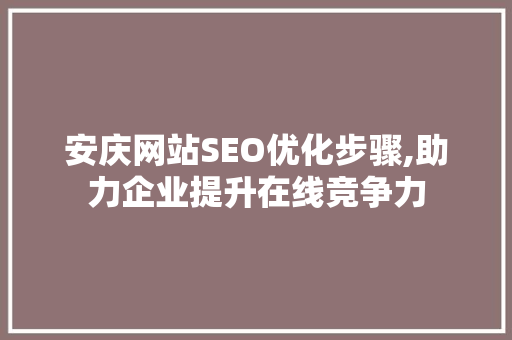 安庆网站SEO优化步骤,助力企业提升在线竞争力 神马SEO