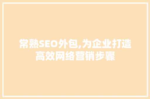 常熟SEO外包,为企业打造高效网络营销步骤 百度SEO