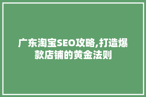 广东淘宝SEO攻略,打造爆款店铺的黄金法则 网站建设公司