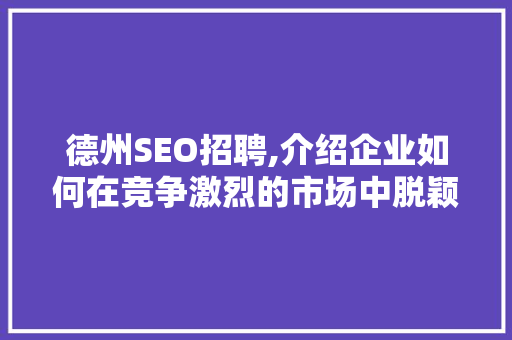 德州SEO招聘,介绍企业如何在竞争激烈的市场中脱颖而出