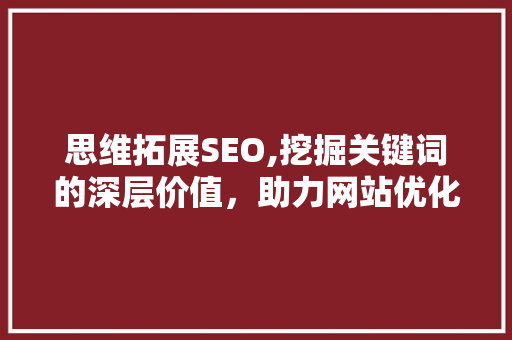 思维拓展SEO,挖掘关键词的深层价值，助力网站优化