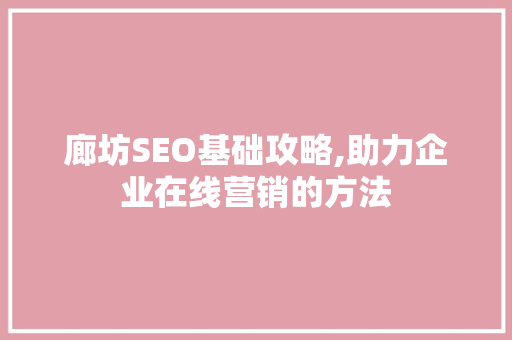 廊坊SEO基础攻略,助力企业在线营销的方法 百度SEO
