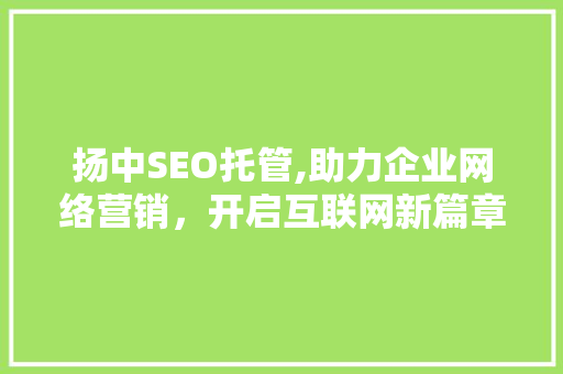 扬中SEO托管,助力企业网络营销，开启互联网新篇章