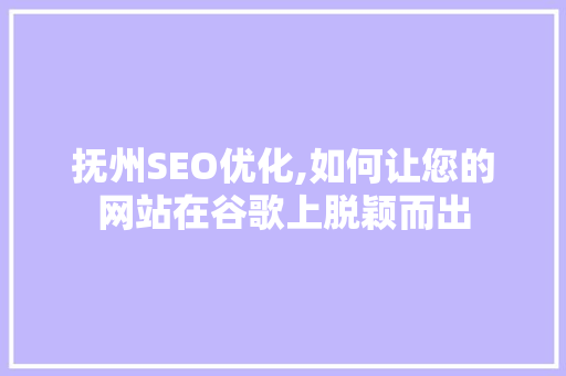 抚州SEO优化,如何让您的网站在谷歌上脱颖而出