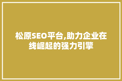 松原SEO平台,助力企业在线崛起的强力引擎